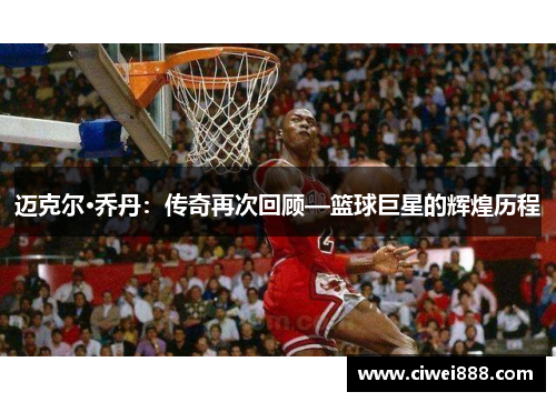 迈克尔·乔丹：传奇再次回顾—篮球巨星的辉煌历程