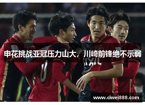 申花挑战亚冠压力山大，川崎前锋绝不示弱